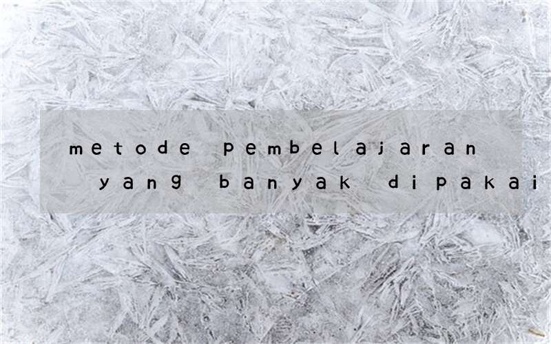 metode pembelajaran yang banyak dipakai dalam bahasa inggris